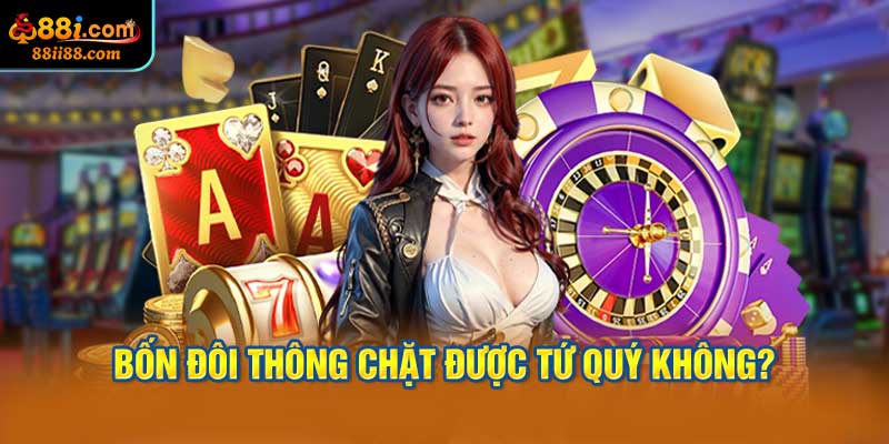Bốn Đôi Thông Chặt Được Tứ Quý Không?