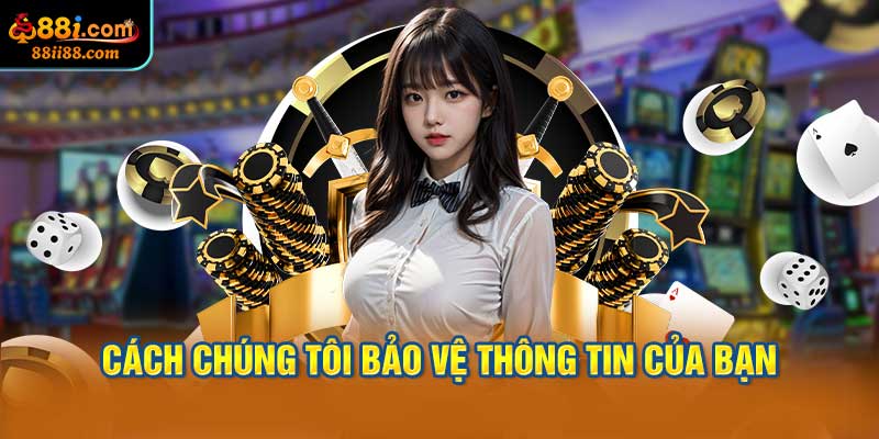 Cách Chúng Tôi Bảo Vệ Thông Tin Của Bạn