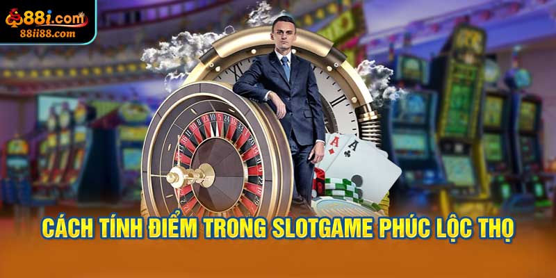 Cách Tính Điểm Trong Slotgame Phúc Lộc Thọ
