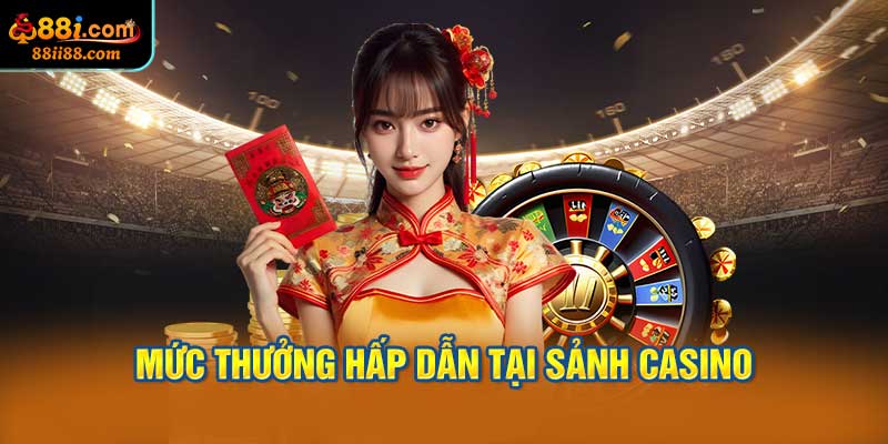 Mức Thưởng Hấp Dẫn Tại Sảnh Casino