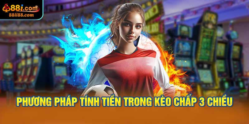 Phương Pháp Tính Tiền Trong Kèo Chấp 3 Chiều